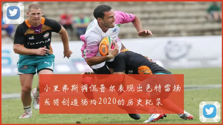 小里弗斯调侃普尔表现出色特雷杨或将创造场均2020的历史纪录