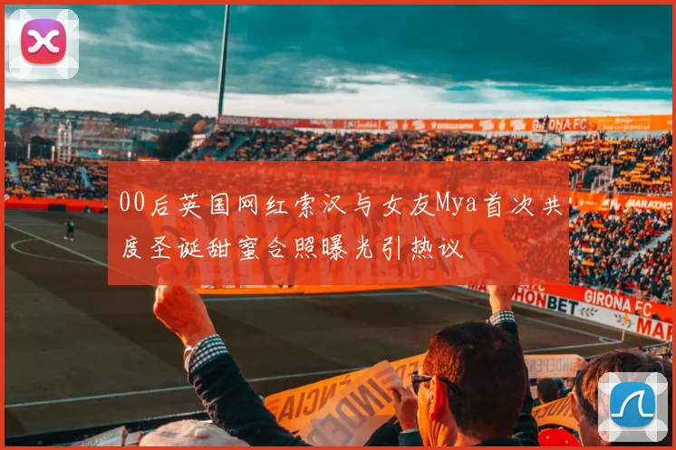00后英国网红索汉与女友Mya首次共度圣诞甜蜜合照曝光引热议