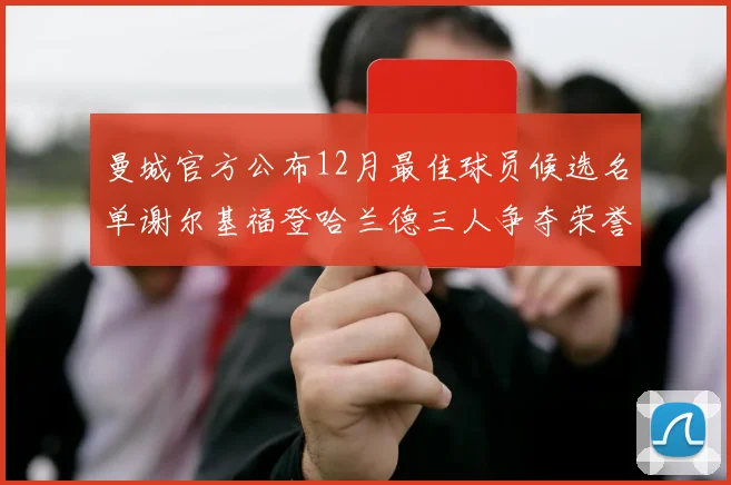 曼城官方公布12月最佳球员候选名单谢尔基福登哈兰德三人争夺荣誉
