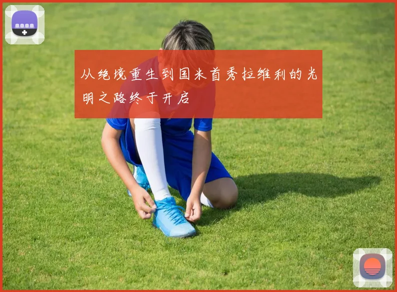 从绝境重生到国米首秀拉维利的光明之路终于开启