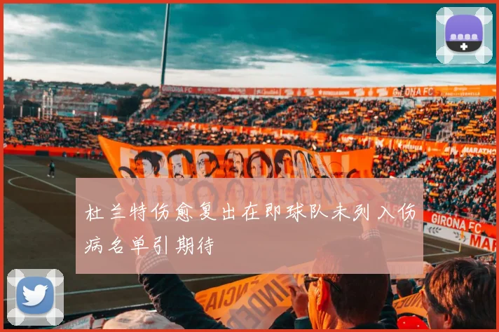 杜兰特伤愈复出在即球队未列入伤病名单引期待