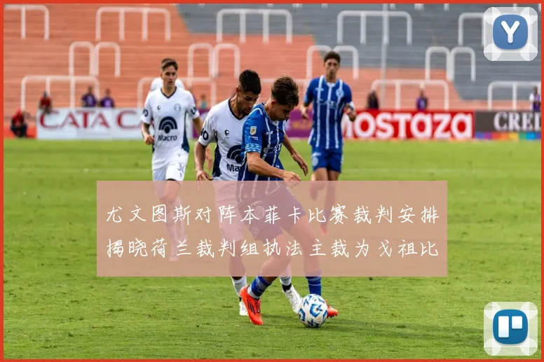 尤文图斯对阵本菲卡比赛裁判安排揭晓荷兰裁判组执法主裁为戈祖比尤克