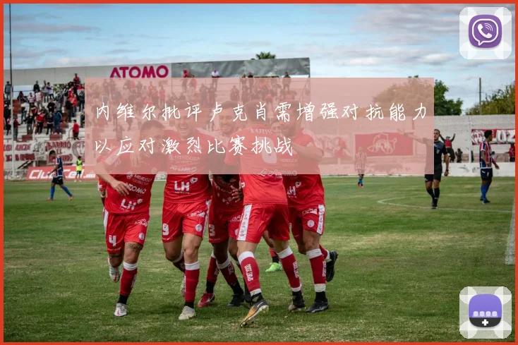 内维尔批评卢克肖需增强对抗能力以应对激烈比赛挑战