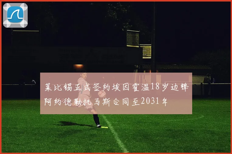 莱比锡正式签约埃因霍温18岁边锋阿约德勒托马斯合同至2031年