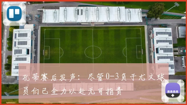孔蒂赛后发声：尽管0-3负于尤文球员们已全力以赴无可指责