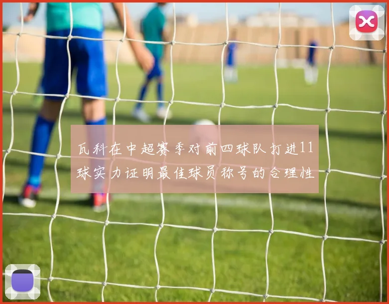 瓦科在中超赛季对前四球队打进11球实力证明最佳球员称号的合理性