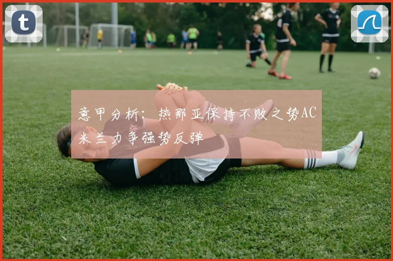 意甲分析：热那亚保持不败之势AC米兰力争强势反弹