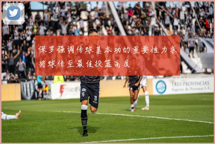 保罗强调传球基本功的重要性力求将球传至最佳投篮高度