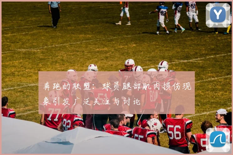 奔跑的联盟：球员腿部肌肉损伤现象引发广泛关注与讨论