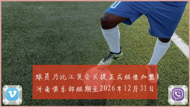 球员乃比江莫合买提正式租借加盟河南俱乐部租期至2026年12月31日