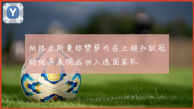 纳格尔斯曼称赞萨内在土超和欧冠的优异表现成功入选国家队