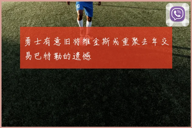 勇士有意旧将维金斯或重聚去年交易巴特勒的遗憾