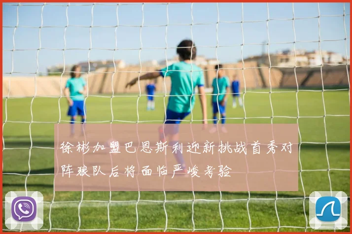 徐彬加盟巴恩斯利迎新挑战首秀对阵狼队后将面临严峻考验