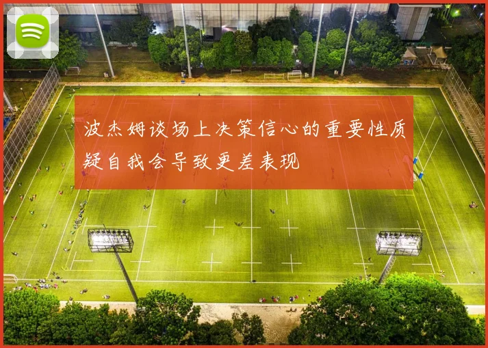 波杰姆谈场上决策信心的重要性质疑自我会导致更差表现