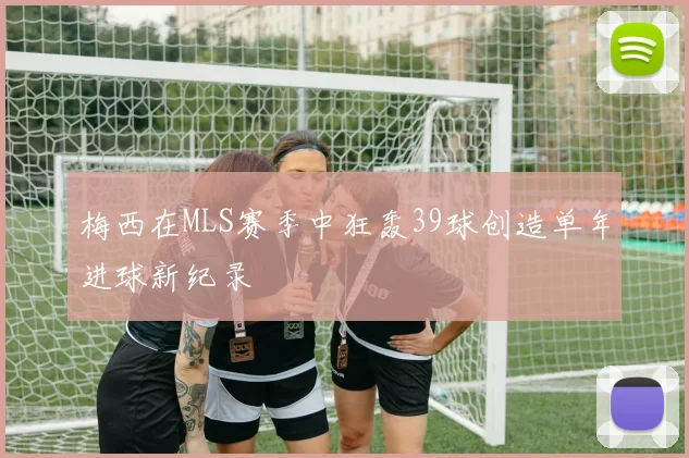梅西在MLS赛季中狂轰39球创造单年进球新纪录